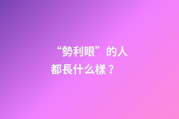 “勢利眼”的人都長什么樣？